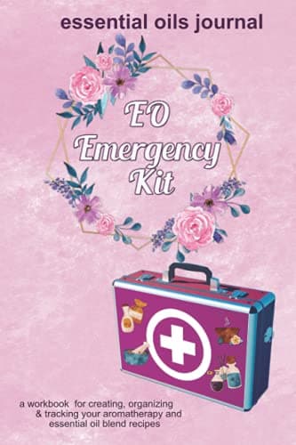 EO Emergency Kit: Essential Oils Journal: A Workbook for Creating, Organizing & Tracking Your Aromatherapy and Essential Oil Blend Recipes