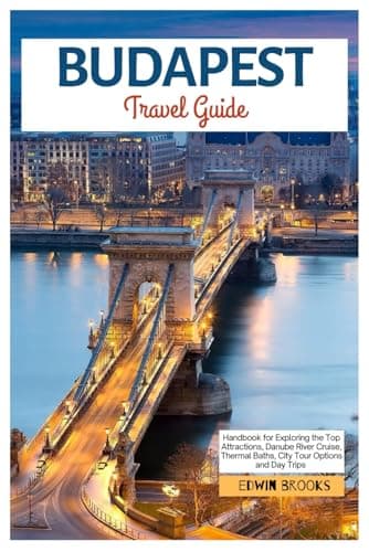 Budapest Travel Guide: Handbook for Exploring the Top Attractions, Danube River Cruise, Thermal Baths, City Tour Options and Day Trips