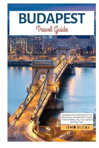Budapest Travel Guide: Handbook for Exploring the Top Attractions, Danube River Cruise, Thermal Baths, City Tour Options and Day Trips